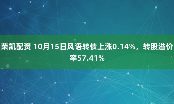 荣凯配资 10月15日风语转债上涨0.14%,转股溢价率57.41%