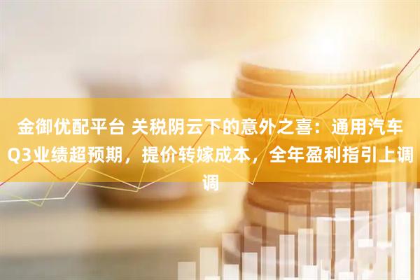 金御优配平台 关税阴云下的意外之喜:通用汽车Q3业绩超预期,提价转嫁成本,全年盈利指引上调