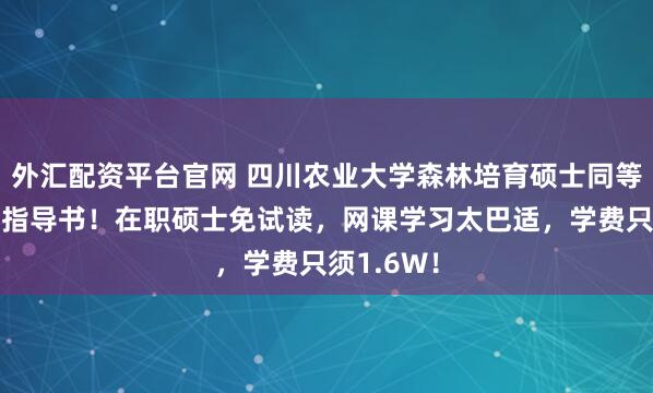 外汇配资平台官网 四川农业大学森林培育硕士同等学力申硕指导书!在职硕士免试读,网课学习太巴适,学费只须1.6W!
