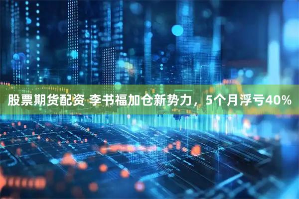 股票期货配资 李书福加仓新势力,5个月浮亏40%