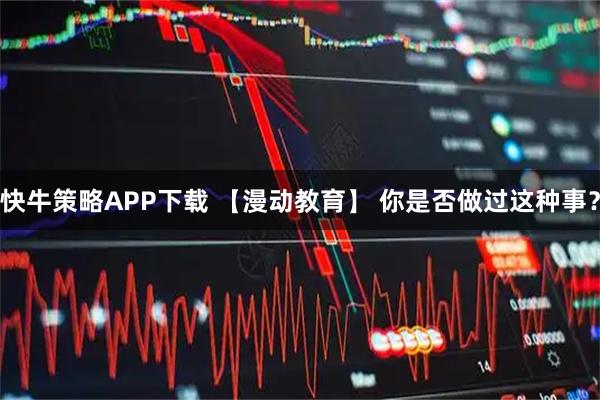 快牛策略APP下载 【漫动教育】 你是否做过这种事？