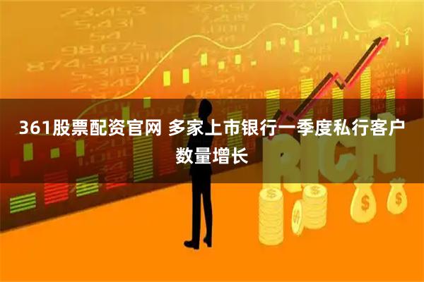 361股票配资官网 多家上市银行一季度私行客户数量增长