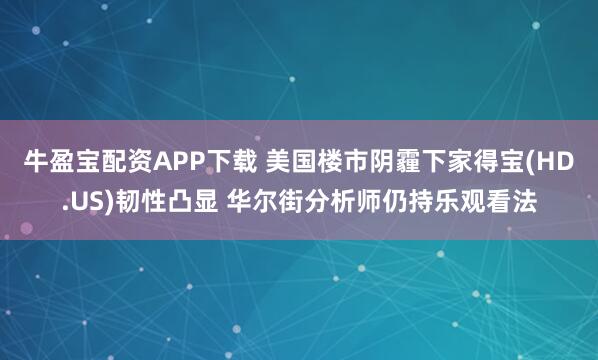 牛盈宝配资APP下载 美国楼市阴霾下家得宝(HD.US)韧性凸显 华尔街分析师仍持乐观看法